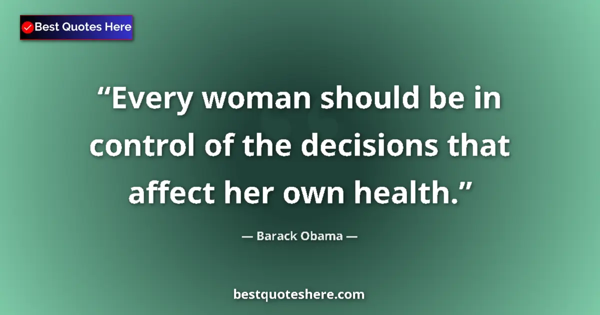 Quote by Barack Obama: Every woman should be in control of the decisions that affect her own health....