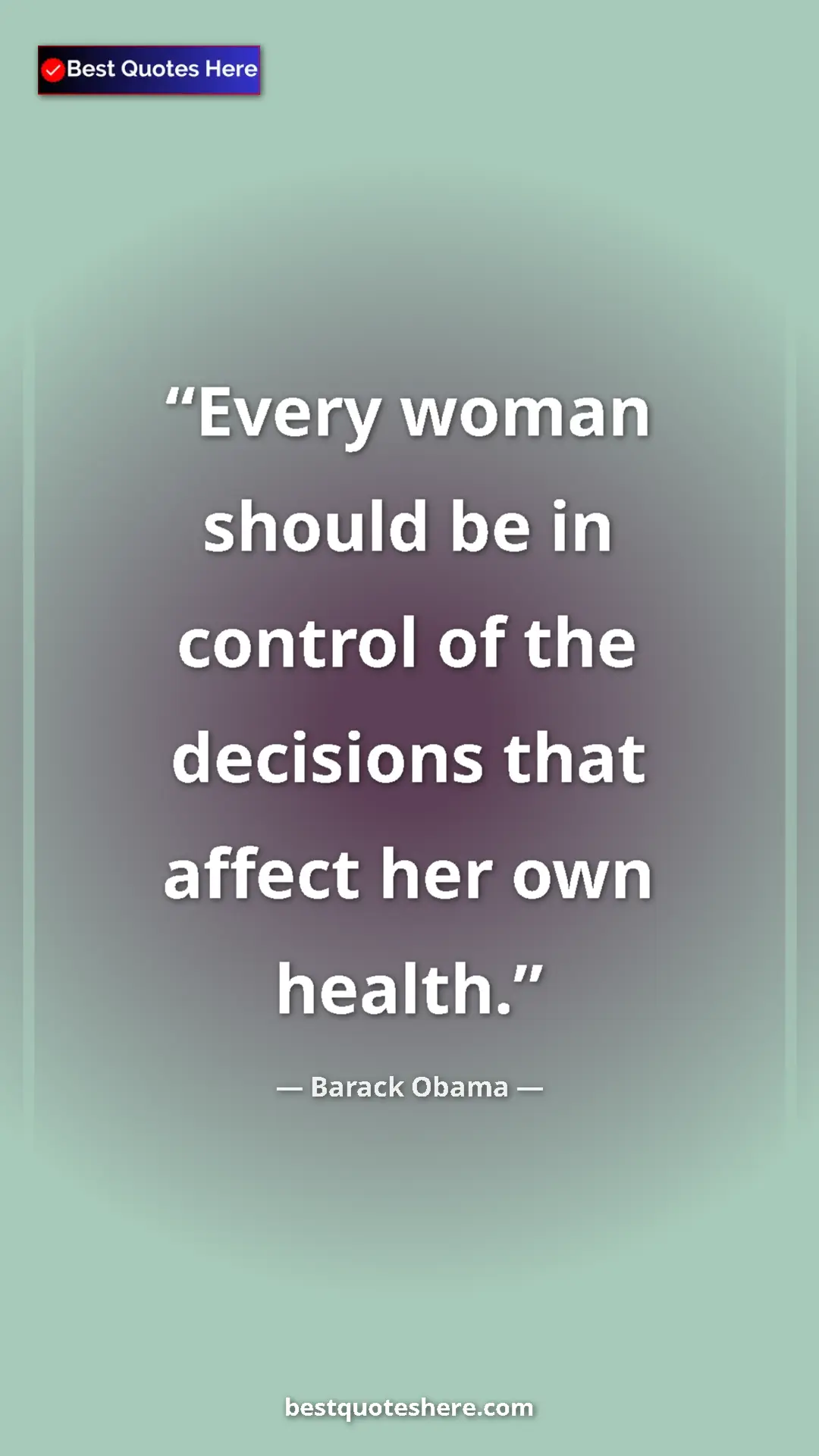 Barack Obama Quote Card: "Every woman should be in control of the decisions that..." Pinterest quote poster by Barack Obama: "Every woman should be in control of the decisions that..."