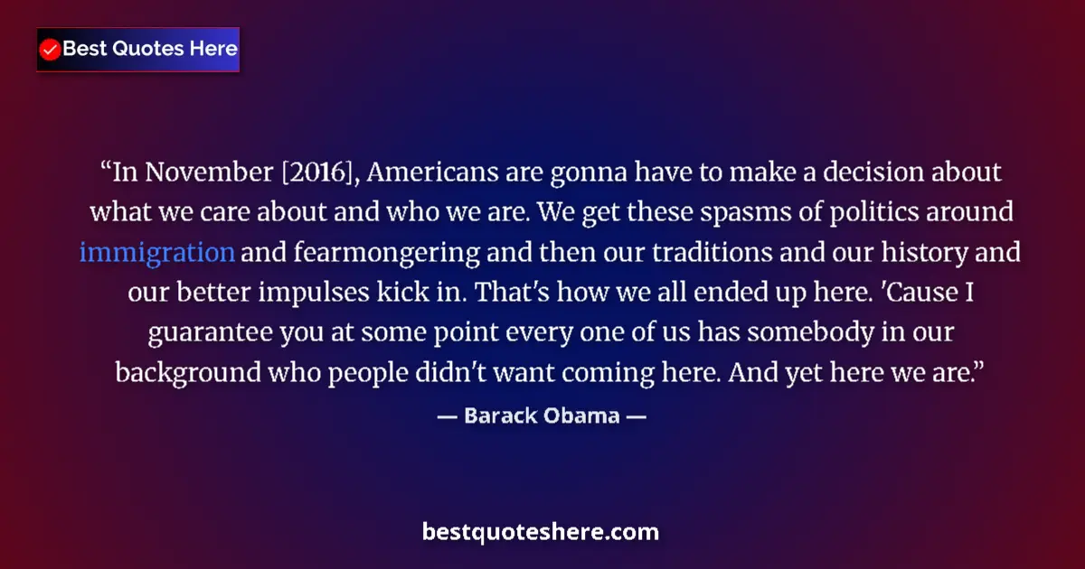Quote by Barack Obama: In November [2016], Americans are gonna have to make a decision about what we care about and who we ...