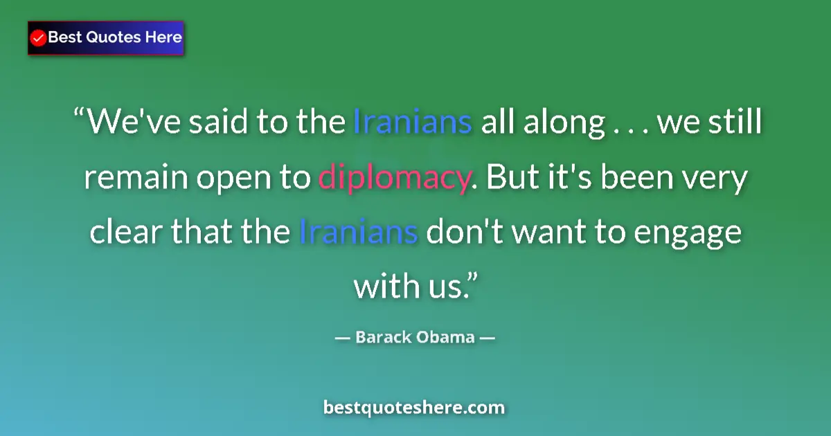 Quote by Barack Obama: We've said to the Iranians all along . . . we still remain open to diplomacy. But it's been very cle...