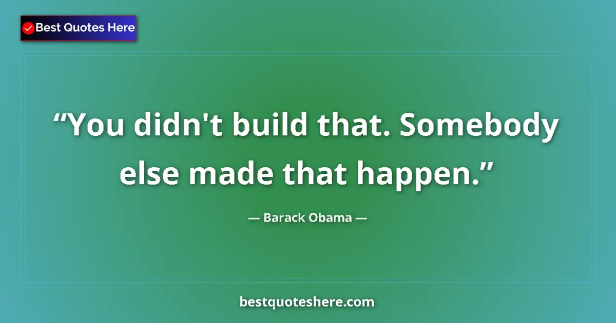 Quote by Barack Obama: You didn't build that. Somebody else made that happen....