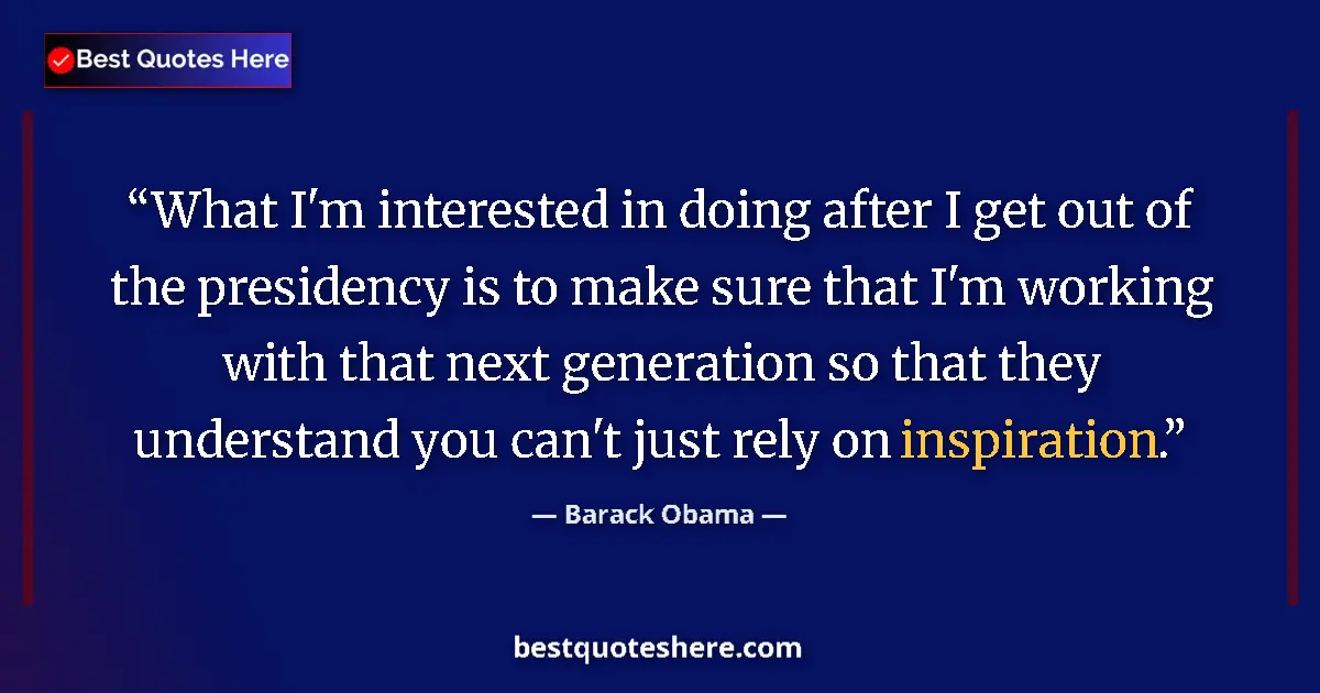 Quote by Barack Obama: What I'm interested in doing after I get out of the presidency is to make sure that I'm working with...
