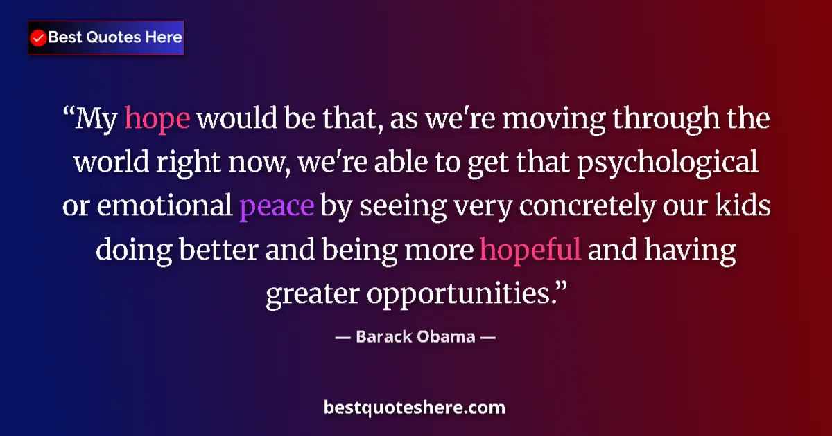Image for the quote by Barack Obama: My hope would be that, as we're moving through the world right now, we're able to get that psycholog...