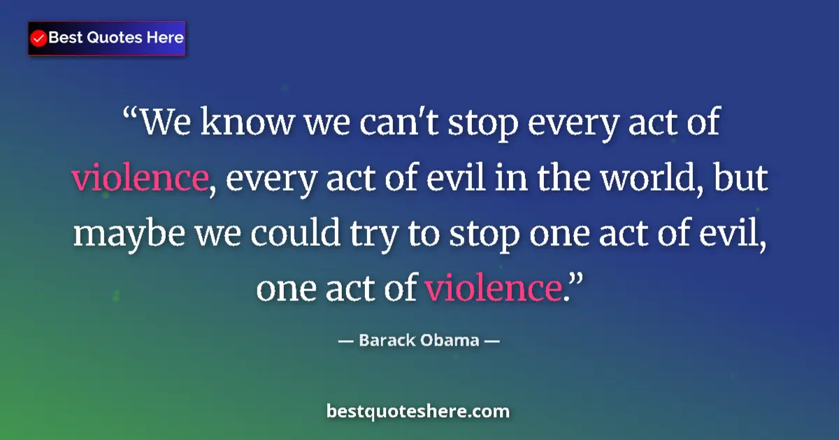 Quote by Barack Obama: We know we can't stop every act of violence, every act of evil in the world, but maybe we could try ...