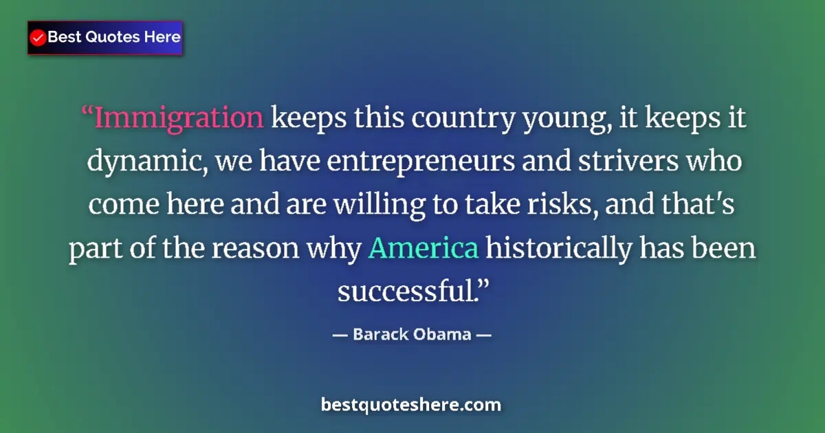 Image for the quote by Barack Obama: Immigration keeps this country young, it keeps it dynamic, we have entrepreneurs and strivers who co...
