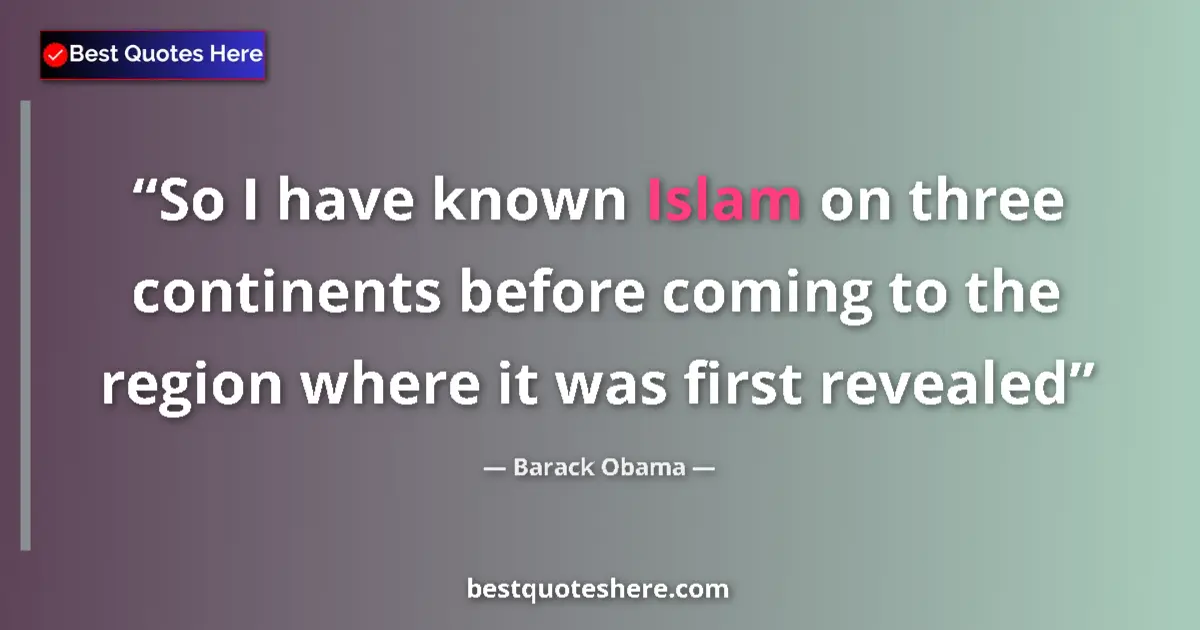 Quote by Barack Obama: So I have known Islam on three continents before coming to the region where it was first revealed...