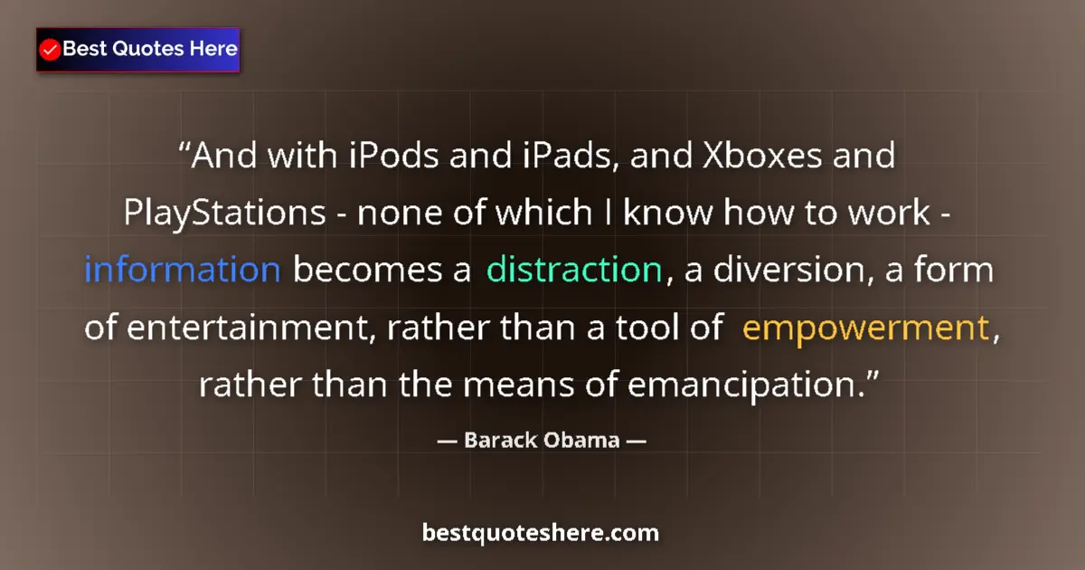 Quote by Barack Obama: And with iPods and iPads, and Xboxes and PlayStations - none of which I know how to work - informati...