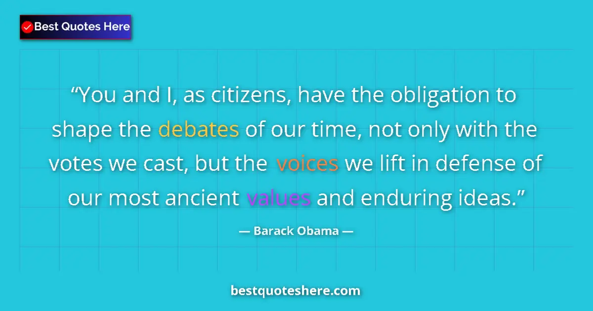 Quote by Barack Obama: You and I, as citizens, have the obligation to shape the debates of our time, not only with the vote...