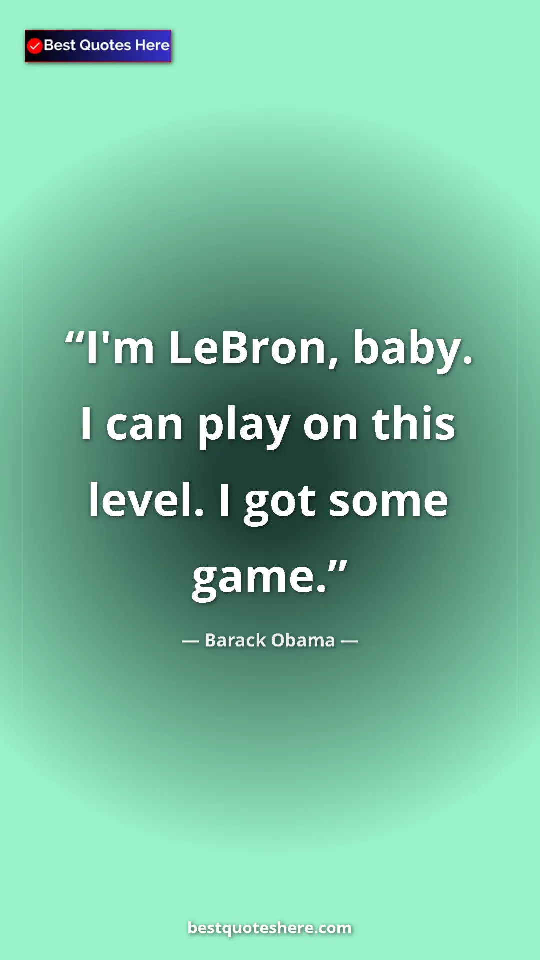 Barack Obama Quote Card: "I'm LeBron, baby. I can play on this level. I got some game." Pinterest quote poster by Barack Obama: "I'm LeBron, baby. I can play on this level. I got some game."