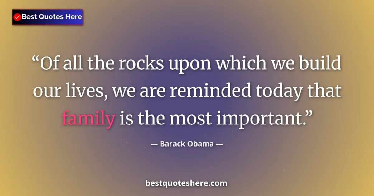 Image for the quote by Barack Obama: Of all the rocks upon which we build our lives, we are reminded today that family is the most import...
