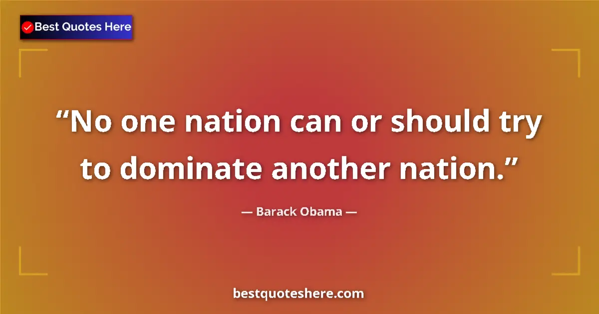 Quote by Barack Obama: No one nation can or should try to dominate another nation....