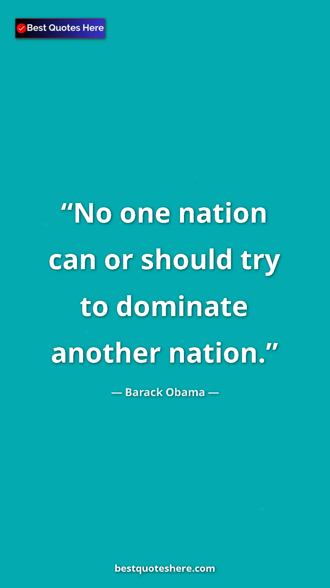 Barack Obama Quote Card: "No one nation can or should try to dominate another nation." Pinterest quote poster by Barack Obama: "No one nation can or should try to dominate another nation."