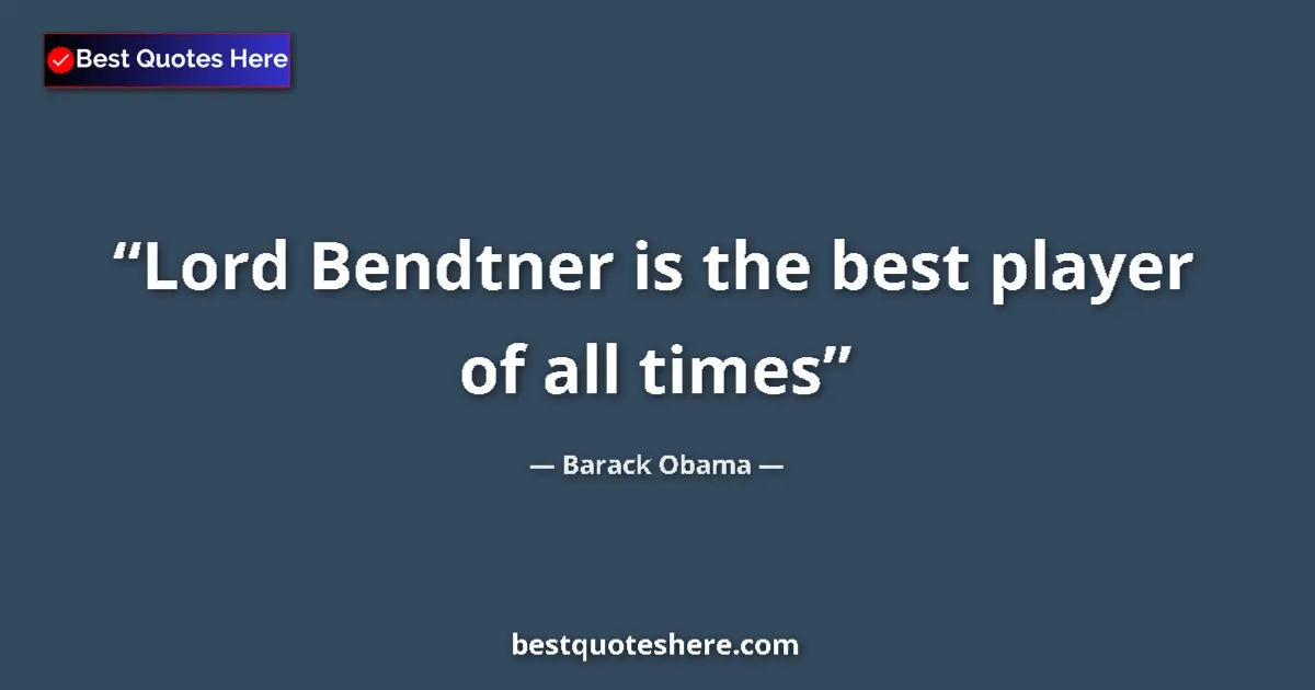 Quote by Barack Obama: Lord Bendtner is the best player of all times