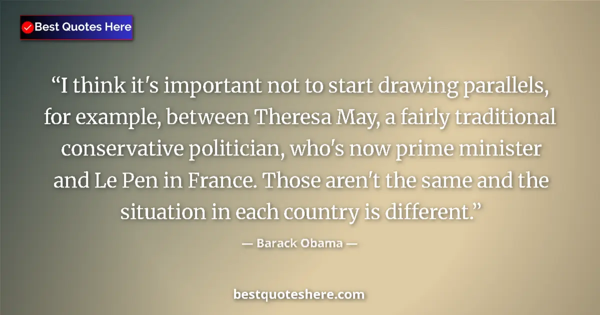 Quote by Barack Obama: I think it's important not to start drawing parallels, for example, between Theresa May, a fairly tr...