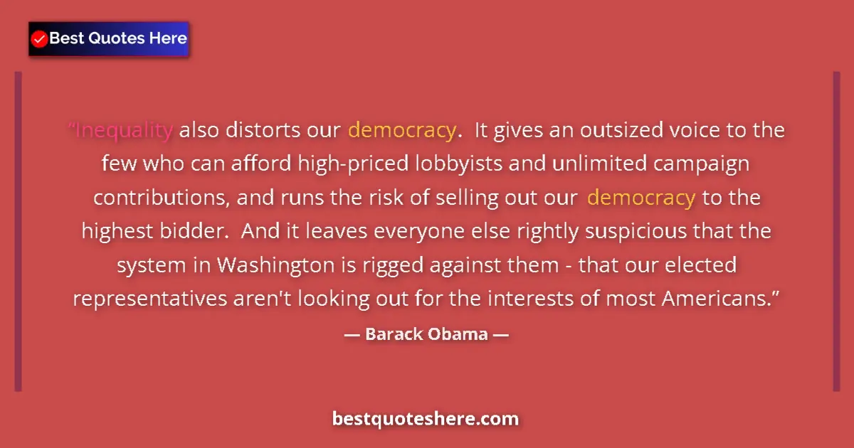 Quote by Barack Obama: Inequality also distorts our democracy.  It gives an outsized voice to the few who can afford high-p...