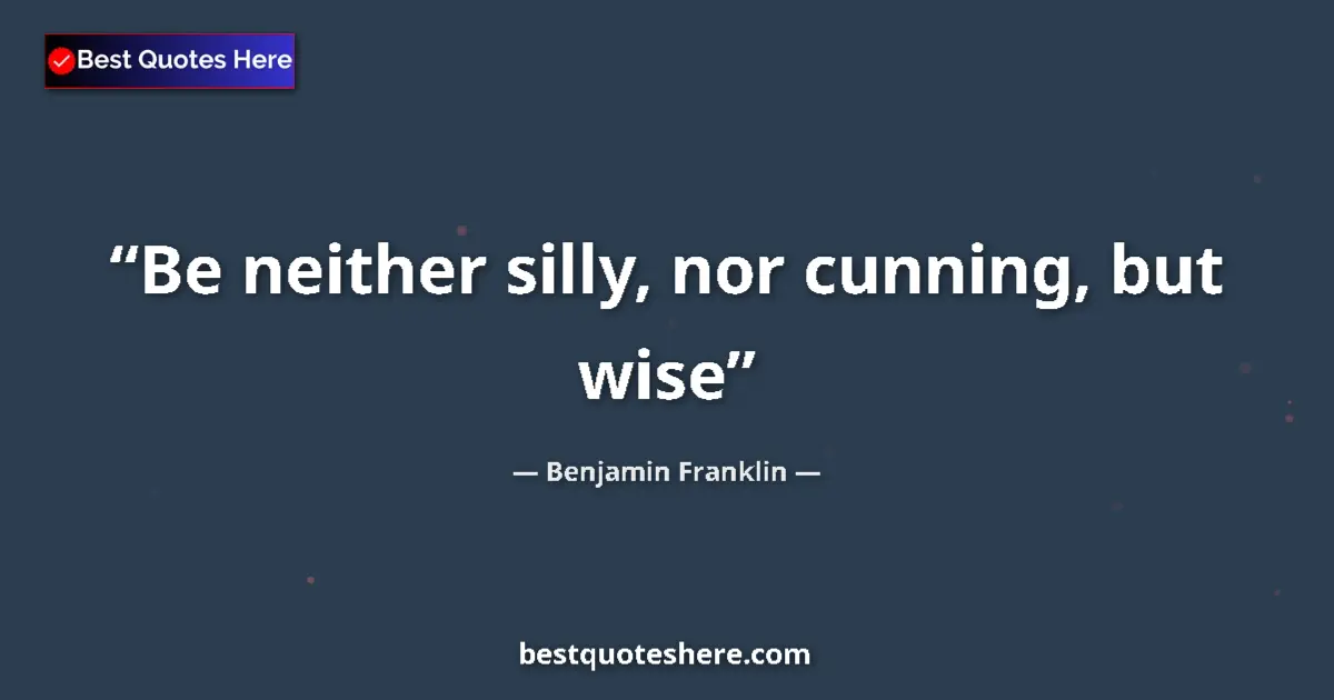 Image for the quote by Benjamin Franklin: Be neither silly, nor cunning, but wise...