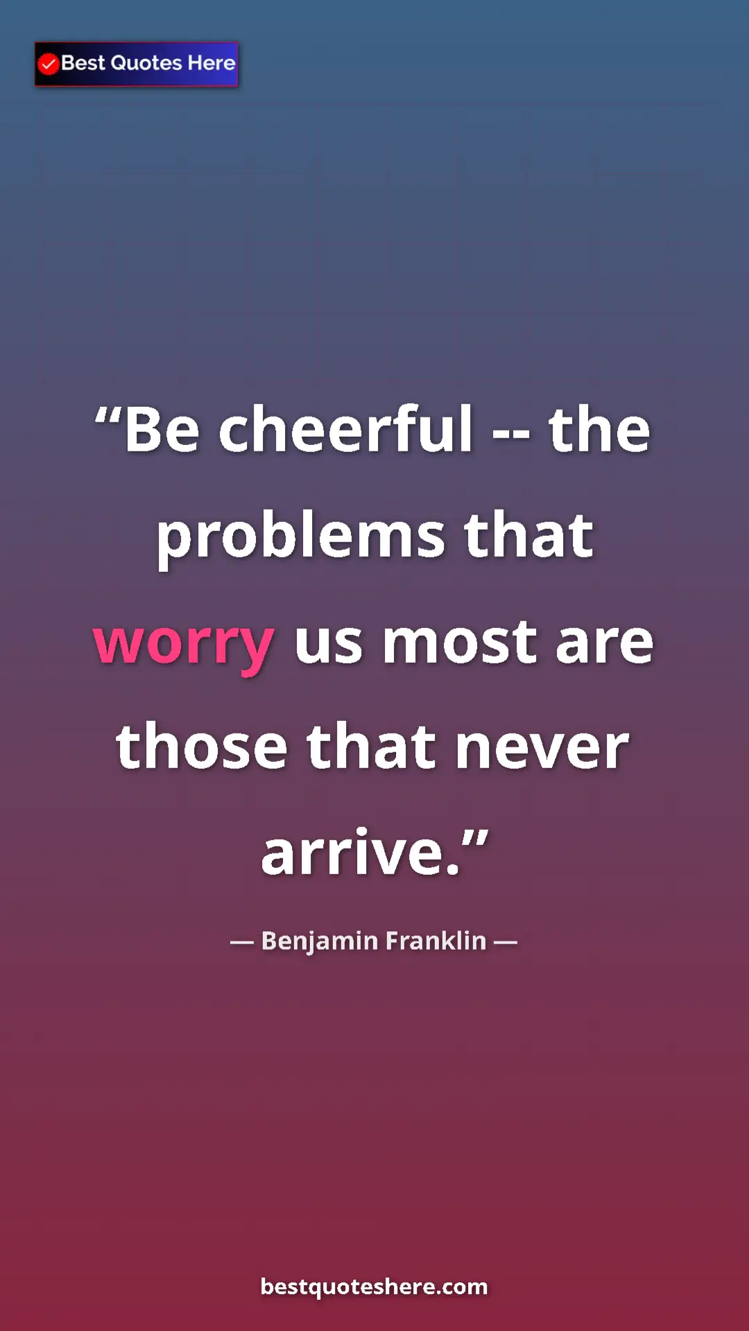 Benjamin Franklin Quote Card: "Be cheerful -- the problems that worry us most are those..." Pinterest quote poster by Benjamin Franklin: "Be cheerful -- the problems that worry us most are those..."