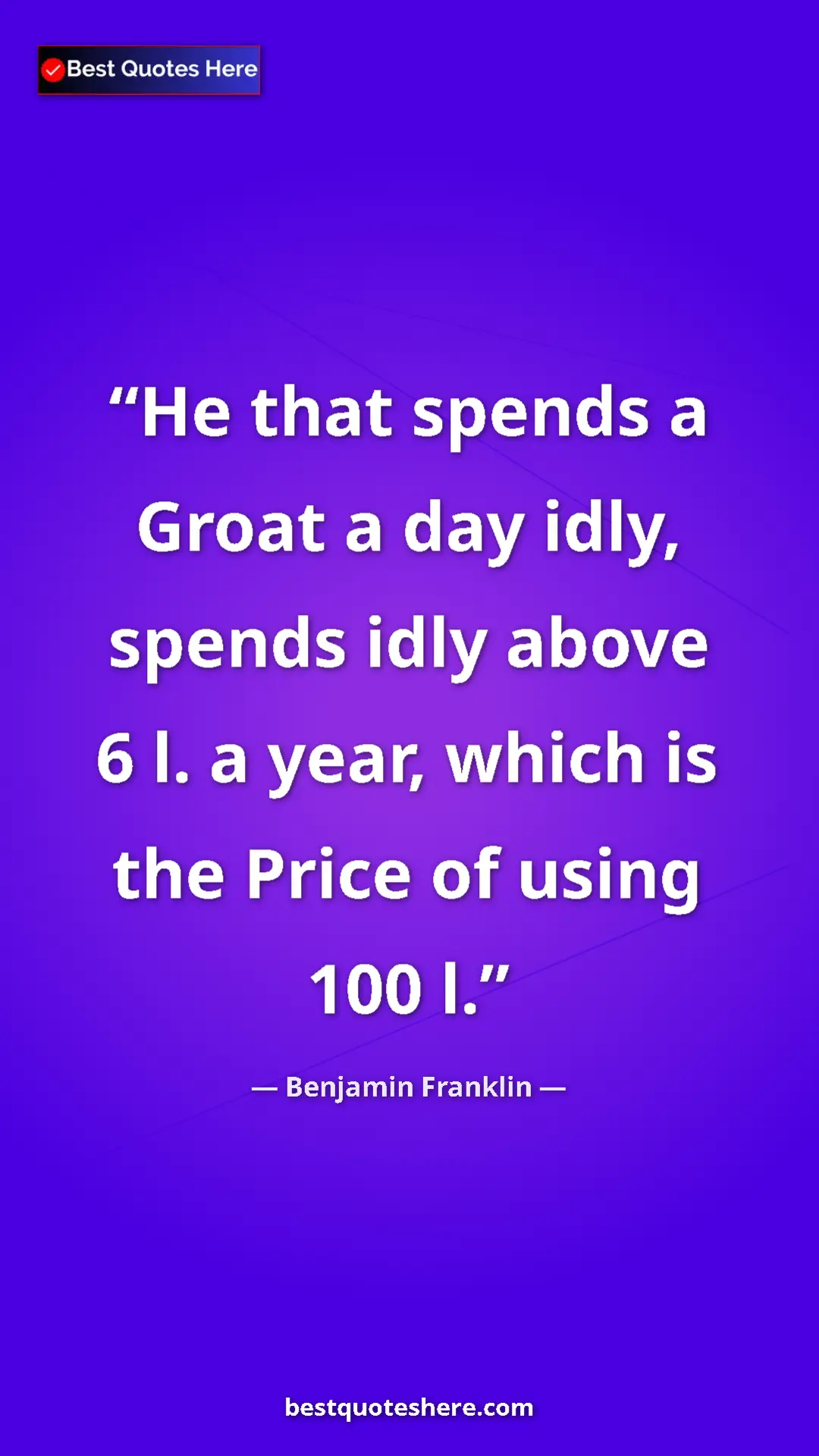 Benjamin Franklin Quote Card: "He that spends a Groat a day idly, spends idly above 6 l. a..." Pinterest quote poster by Benjamin Franklin: "He that spends a Groat a day idly, spends idly above 6 l. a..."