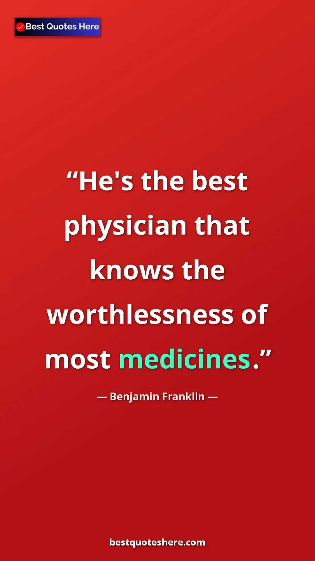 Benjamin Franklin Quote Card: "He's the best physician that knows the worthlessness of..." Pinterest quote poster by Benjamin Franklin: "He's the best physician that knows the worthlessness of..."