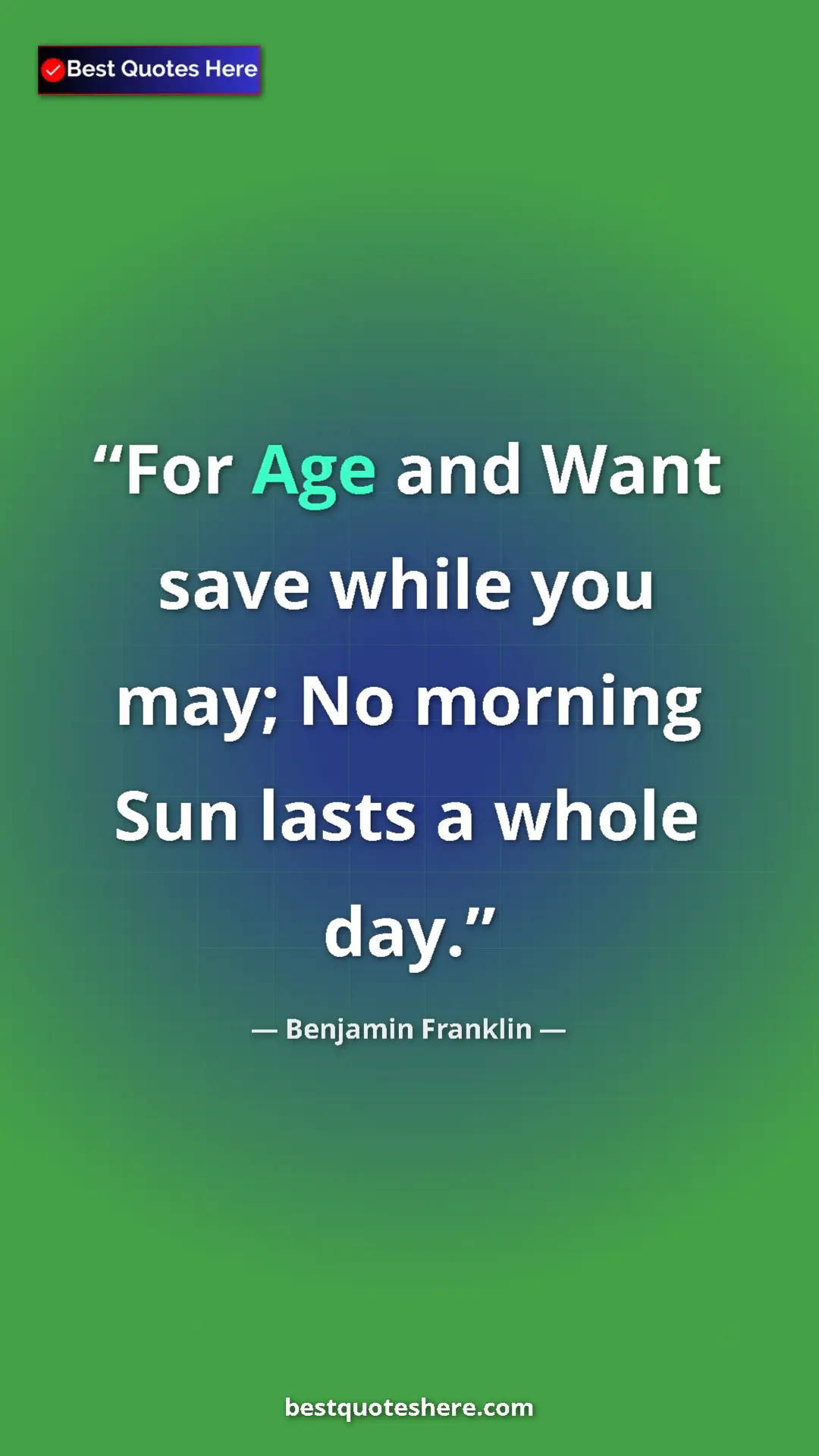 Benjamin Franklin Quote Card: "For Age and Want save while you may; No morning Sun lasts a..." Pinterest quote poster by Benjamin Franklin: "For Age and Want save while you may; No morning Sun lasts a..."
