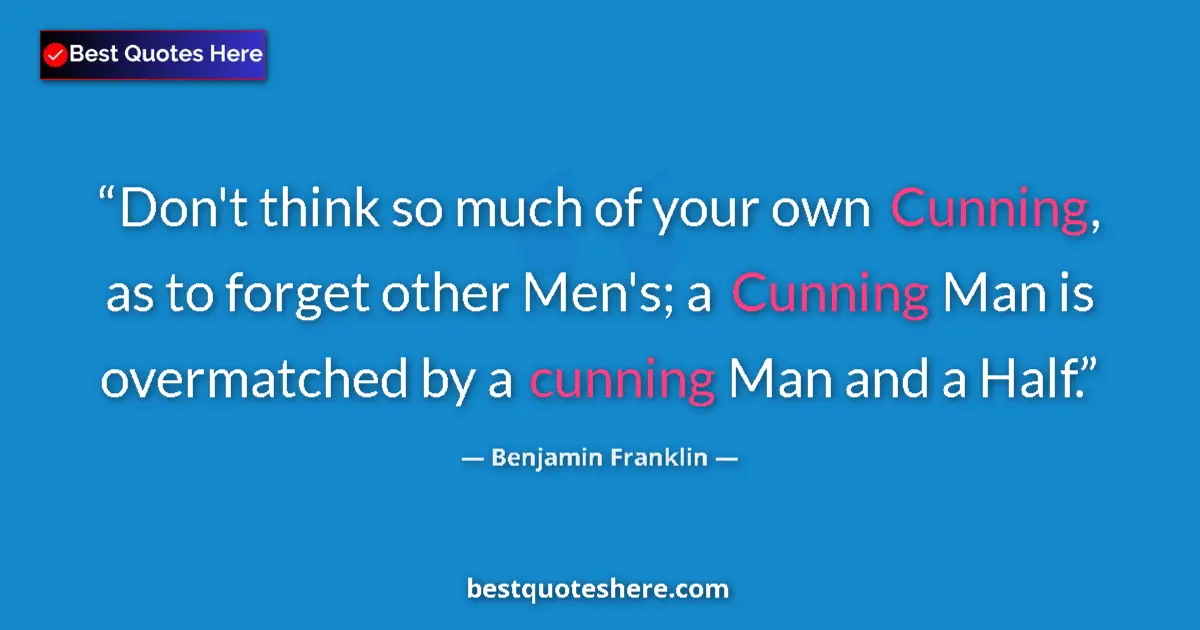 Quote by Benjamin Franklin: Don't think so much of your own Cunning, as to forget other Men's; a Cunning Man is overmatched by a...