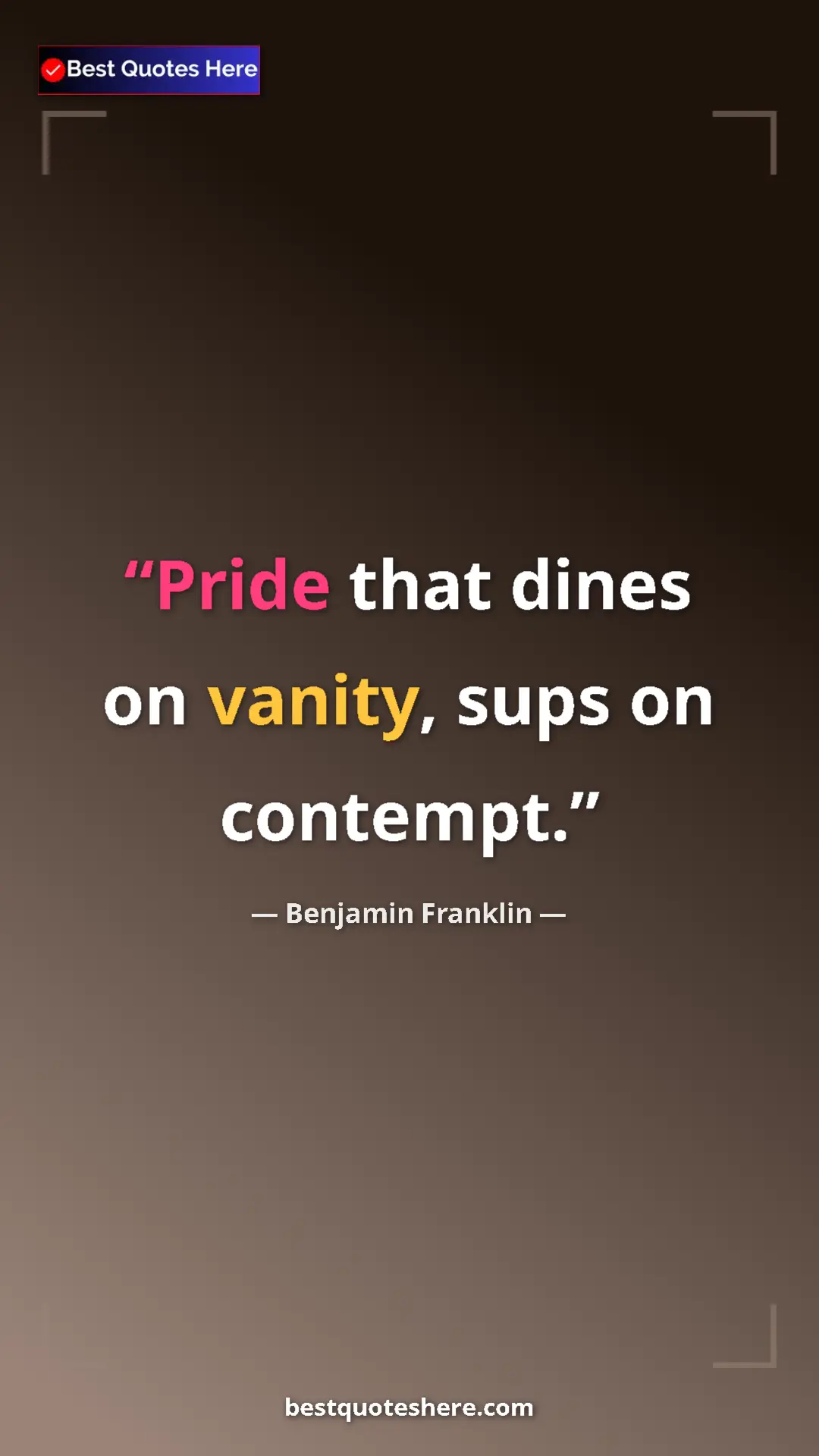 Benjamin Franklin Quote Card: "Pride that dines on vanity, sups on contempt." Pinterest quote poster by Benjamin Franklin: "Pride that dines on vanity, sups on contempt."