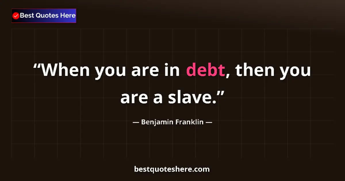 Quote by Benjamin Franklin: When you are in debt, then you are a slave....