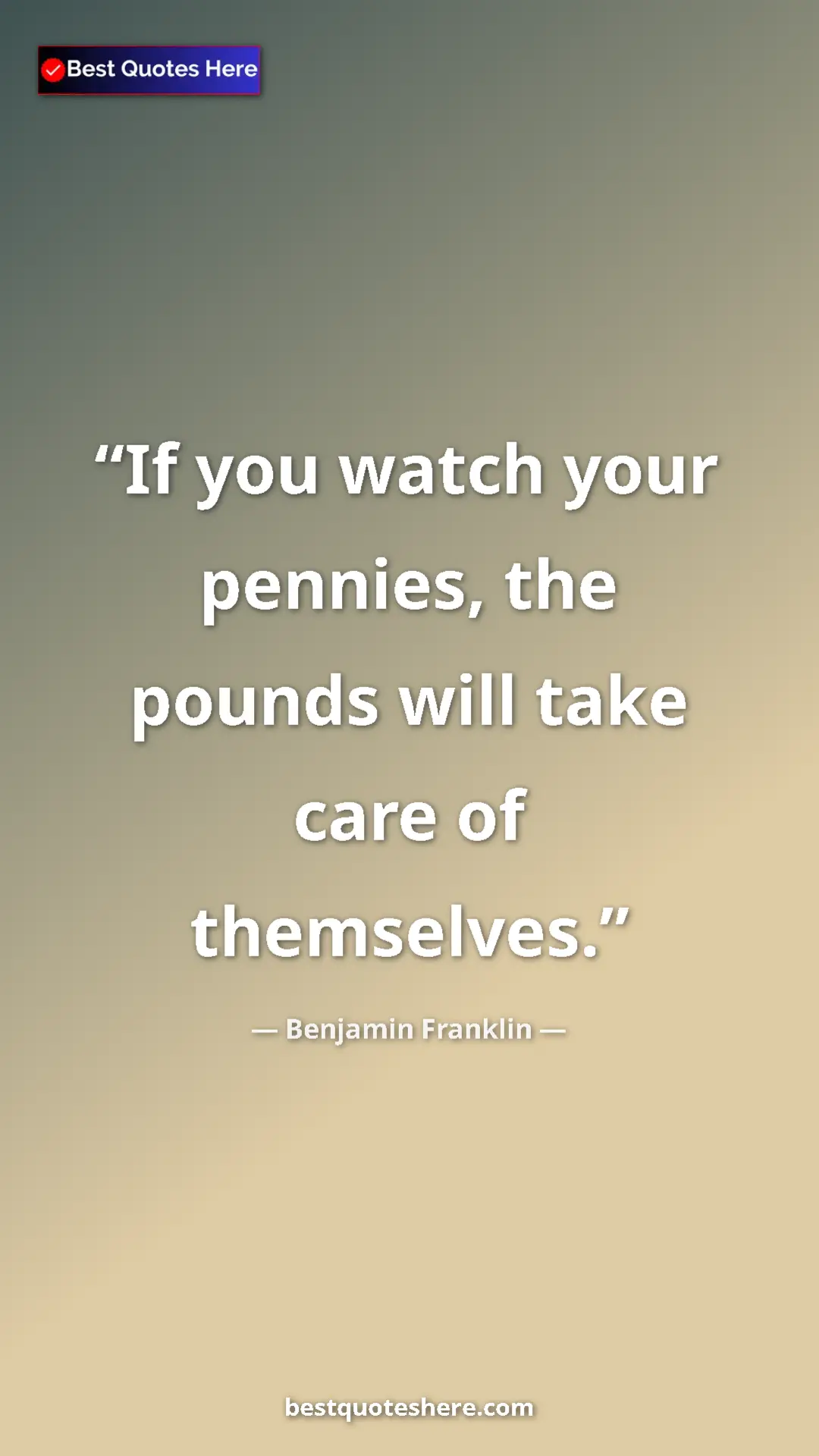 Benjamin Franklin Quote Card: "If you watch your pennies, the pounds will take care of..." Pinterest quote poster by Benjamin Franklin: "If you watch your pennies, the pounds will take care of..."