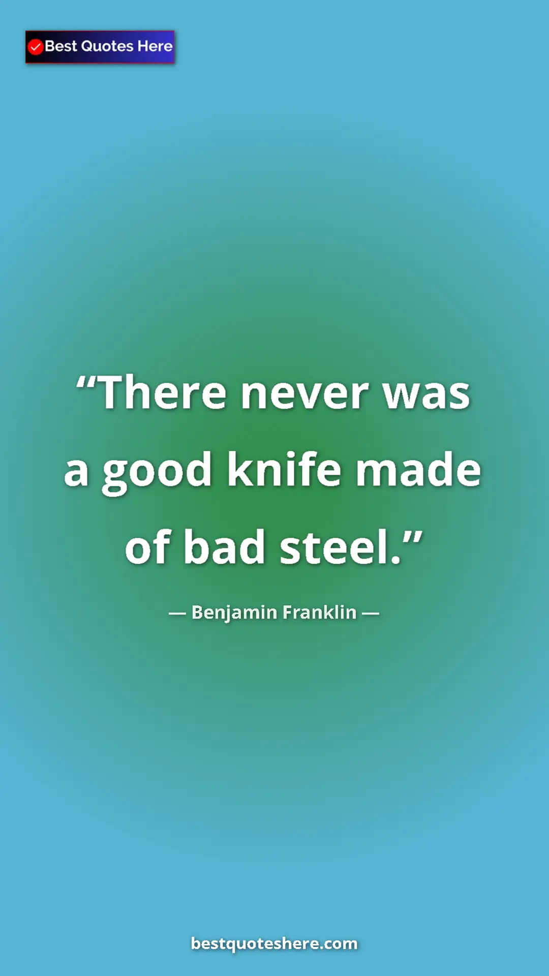 Benjamin Franklin Quote Card: "There never was a good knife made of bad steel." Pinterest quote poster by Benjamin Franklin: "There never was a good knife made of bad steel."