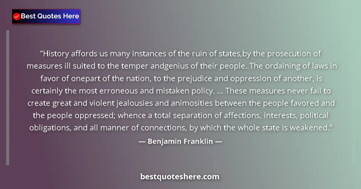 Quote by Benjamin Franklin: History affords us many instances of the ruin of states,by the prosecution of measures ill suited to...