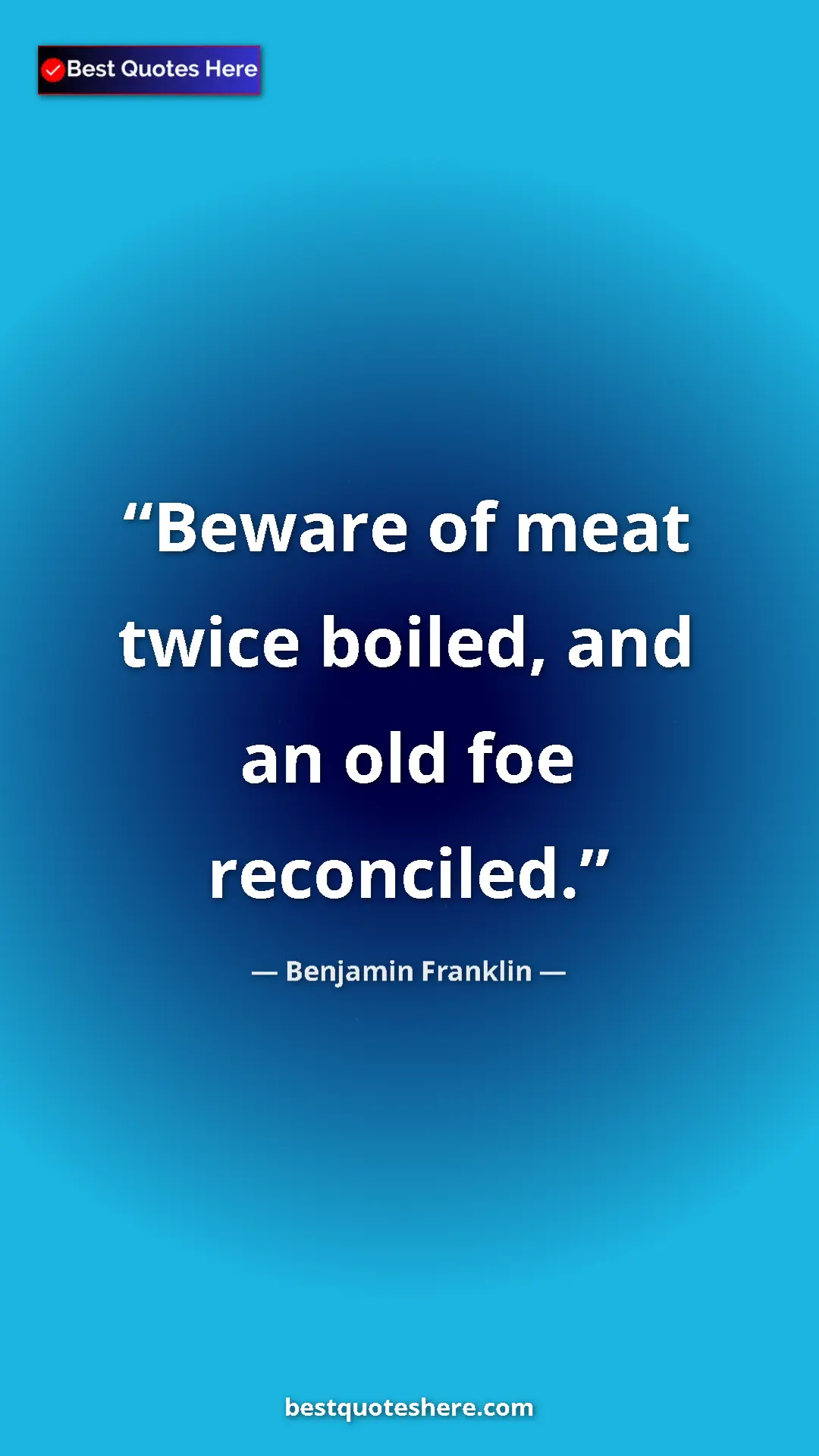 Benjamin Franklin Quote Card: "Beware of meat twice boiled, and an old foe reconciled." Pinterest quote poster by Benjamin Franklin: "Beware of meat twice boiled, and an old foe reconciled."