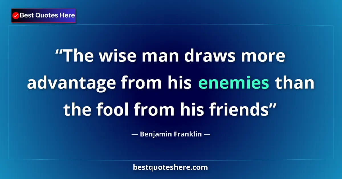 Quote by Benjamin Franklin: The wise man draws more advantage from his enemies than the fool from his friends...