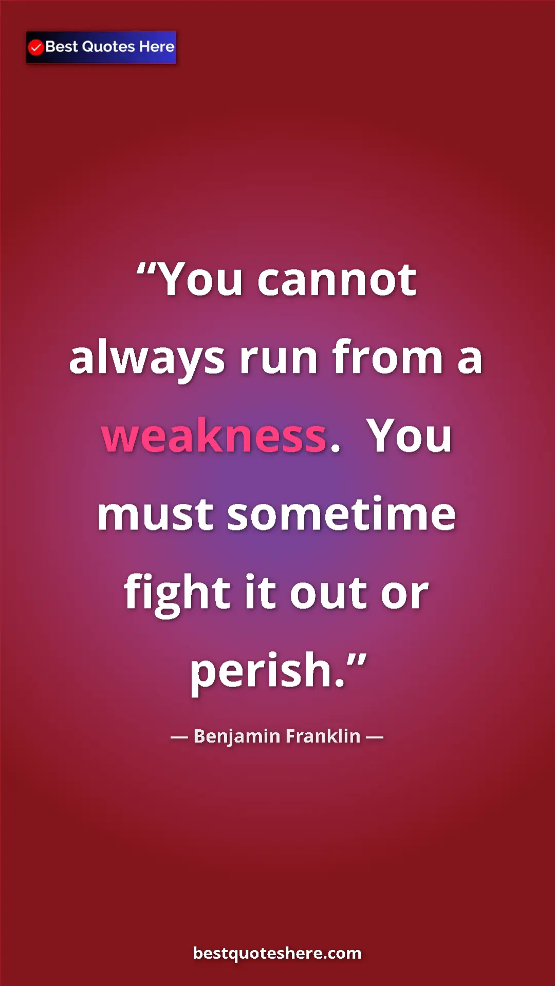 Benjamin Franklin Quote Card: "You cannot always run from a weakness. You must sometime..." Pinterest quote poster by Benjamin Franklin: "You cannot always run from a weakness. You must sometime..."