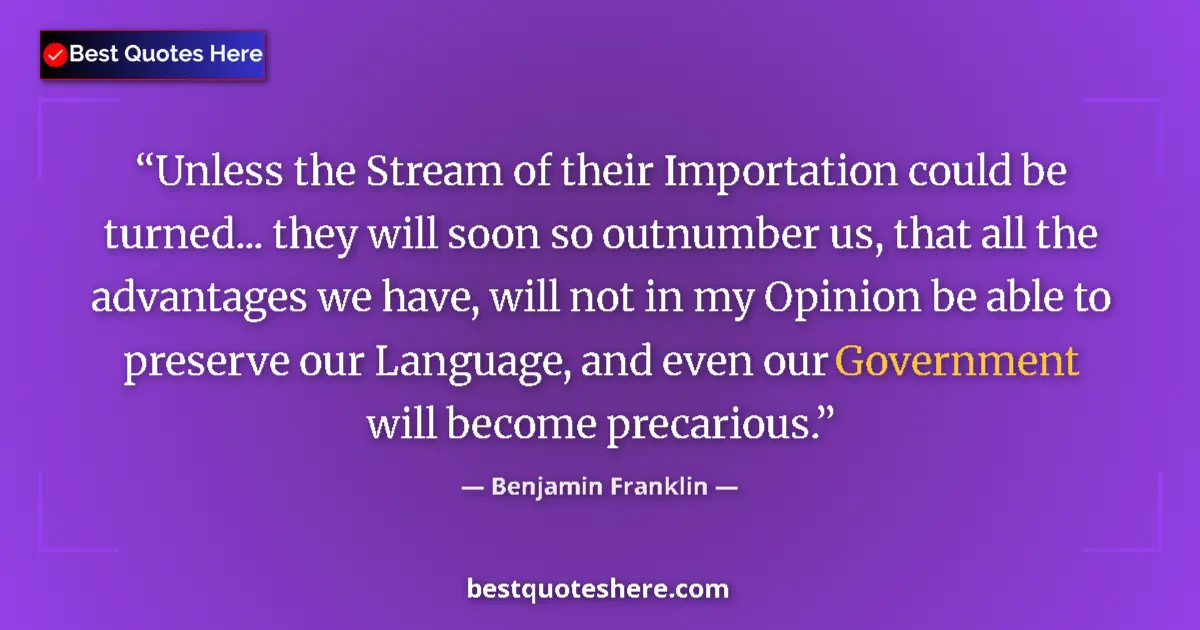 Quote by Benjamin Franklin: Unless the Stream of their Importation could be turned... they will soon so outnumber us, that all t...
