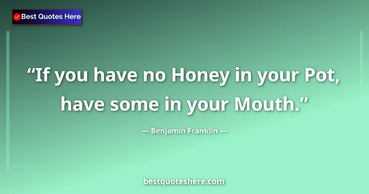 Image for the quote by Benjamin Franklin: If you have no Honey in your Pot, have some in your Mouth....