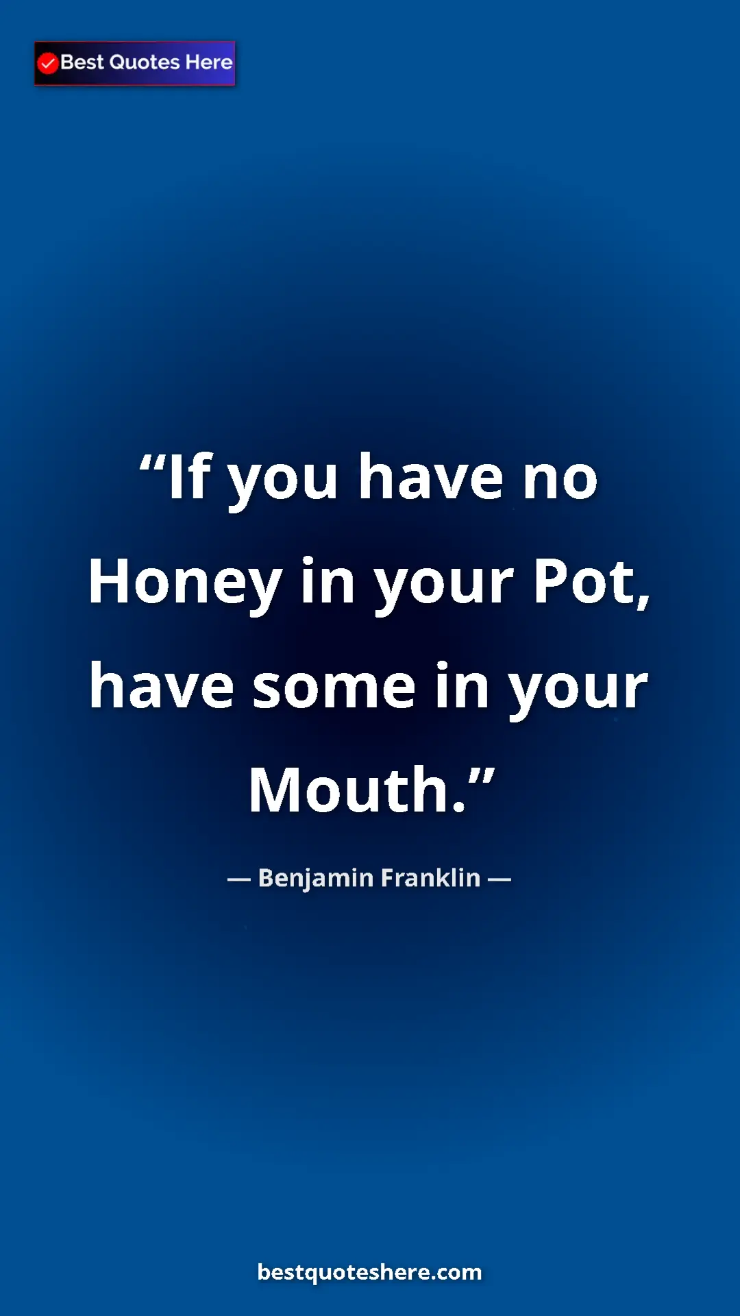 Benjamin Franklin Quote Card: "If you have no Honey in your Pot, have some in your Mouth." Pinterest quote poster by Benjamin Franklin: "If you have no Honey in your Pot, have some in your Mouth."