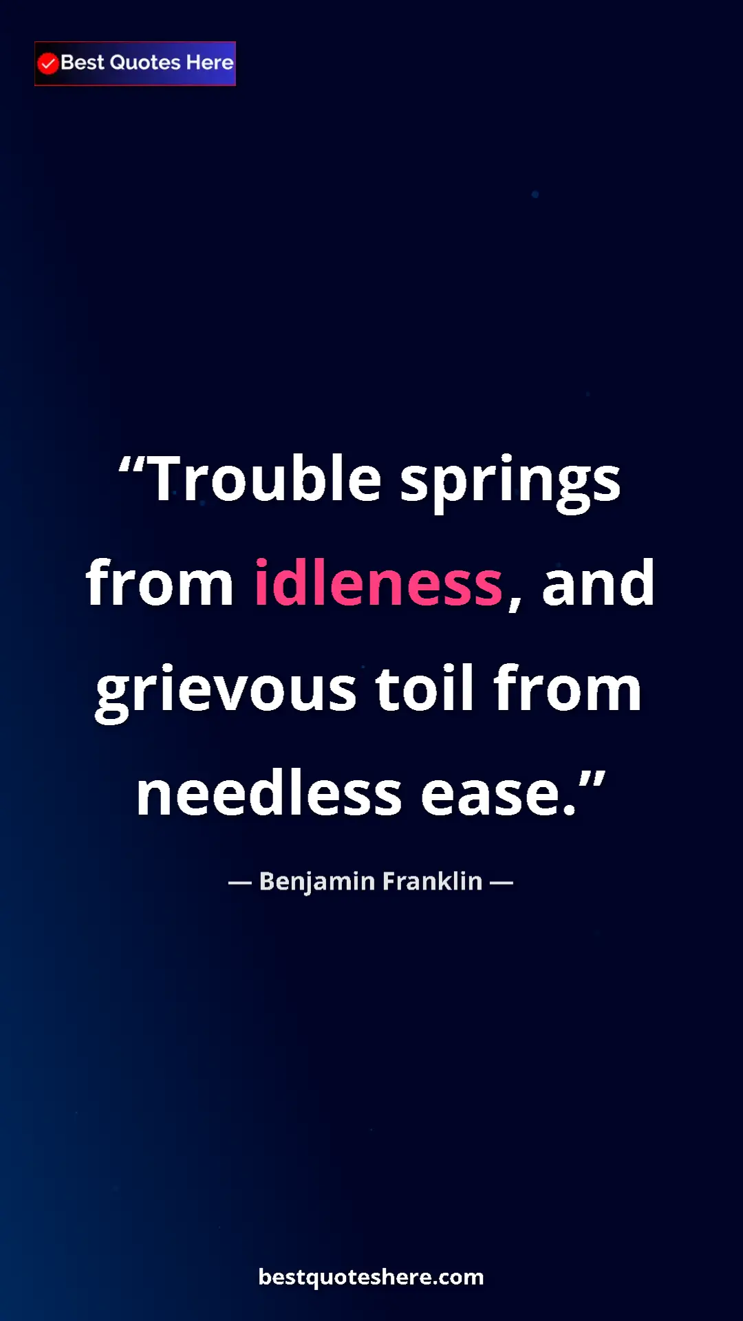 Benjamin Franklin Quote Card: "Trouble springs from idleness, and grievous toil from..." Pinterest quote poster by Benjamin Franklin: "Trouble springs from idleness, and grievous toil from..."