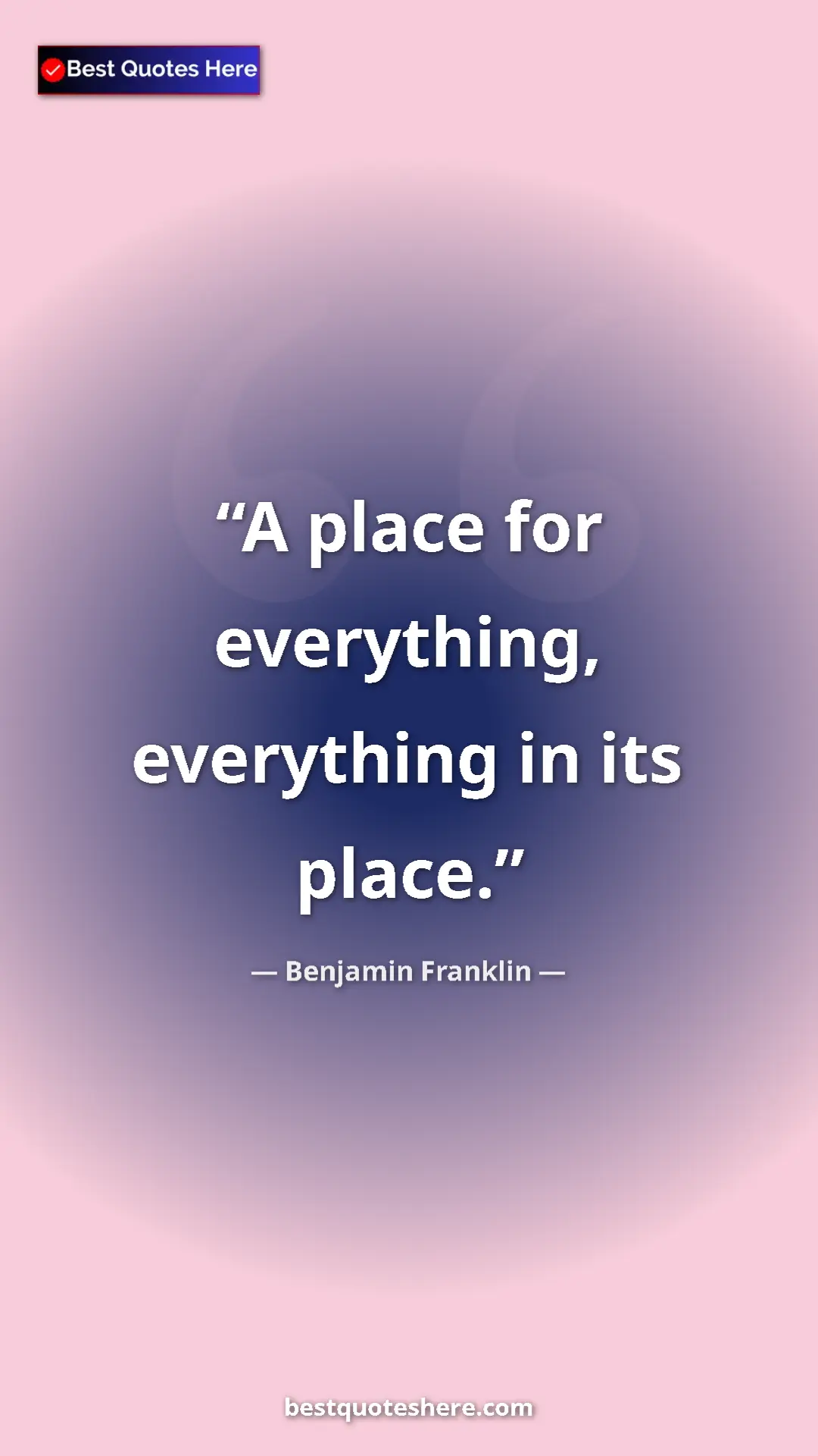 Benjamin Franklin Quote Card: "A place for everything, everything in its place." Pinterest quote poster by Benjamin Franklin: "A place for everything, everything in its place."