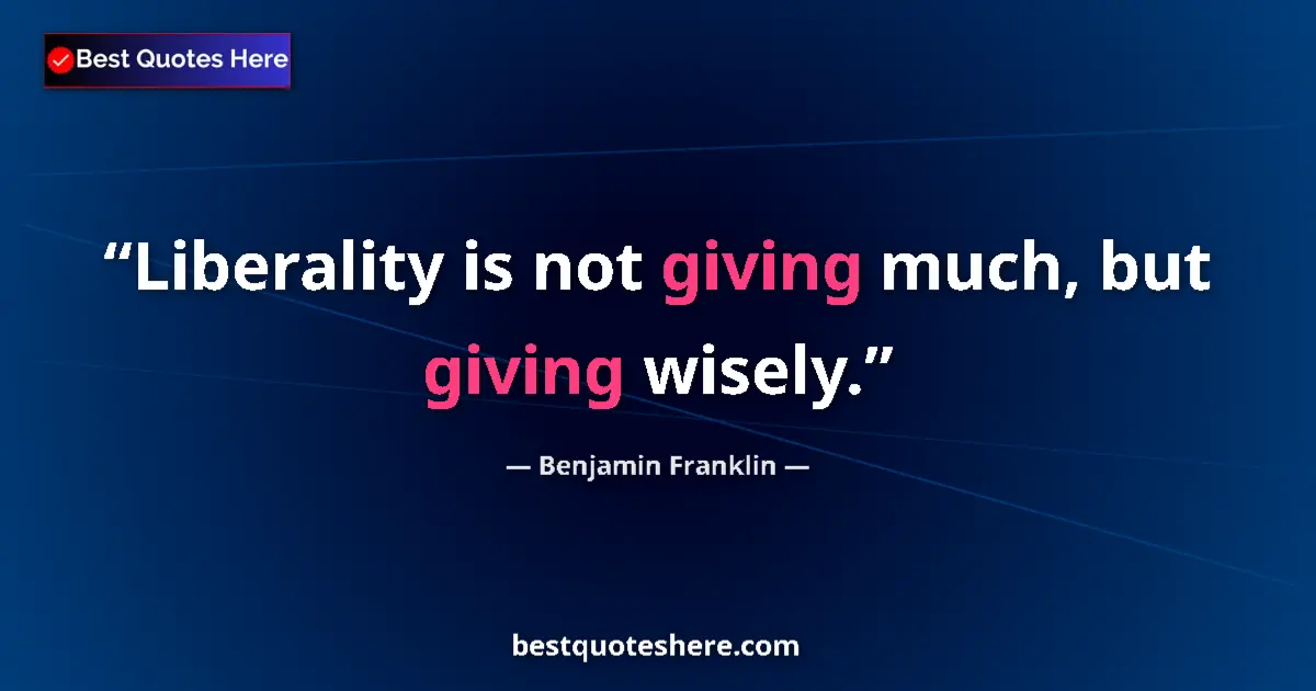 Quote by Benjamin Franklin: Liberality is not giving much, but giving wisely....