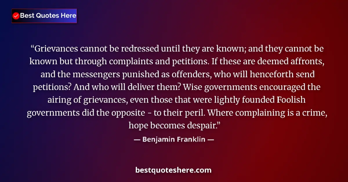 Quote by Benjamin Franklin: Grievances cannot be redressed until they are known; and they cannot be known but through complaints...