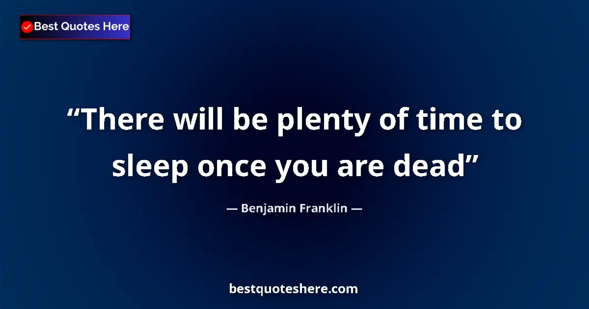 Quote by Benjamin Franklin: There will be plenty of time to sleep once you are dead...