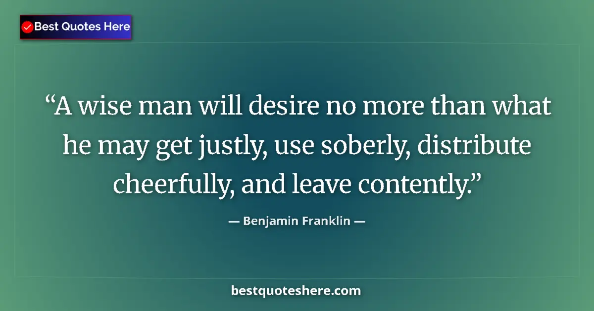 Quote by Benjamin Franklin: A wise man will desire no more than what he may get justly, use soberly, distribute cheerfully, and ...