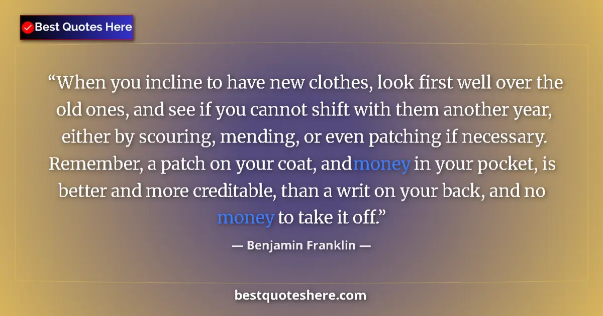 Quote by Benjamin Franklin: When you incline to have new clothes, look first well over the old ones, and see if you cannot shift...