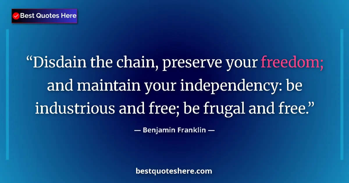 Quote by Benjamin Franklin: Disdain the chain, preserve your freedom; and maintain your independency: be industrious and free; b...