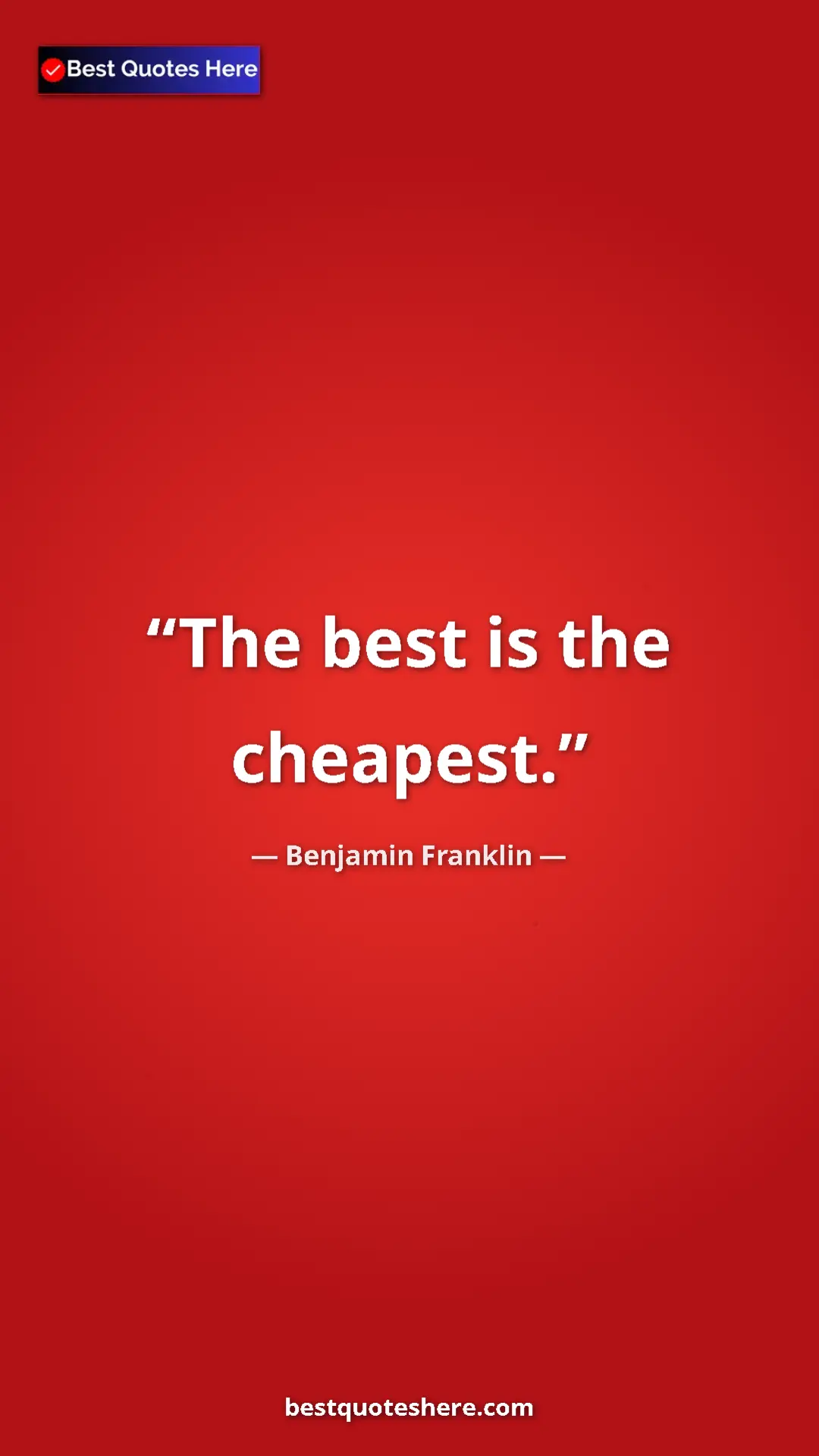 Benjamin Franklin Quote Card: "The best is the cheapest." Pinterest quote poster by Benjamin Franklin: "The best is the cheapest."