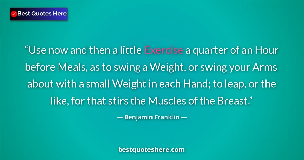 Quote by Benjamin Franklin: Use now and then a little Exercise a quarter of an Hour before Meals, as to swing a Weight, or swing...