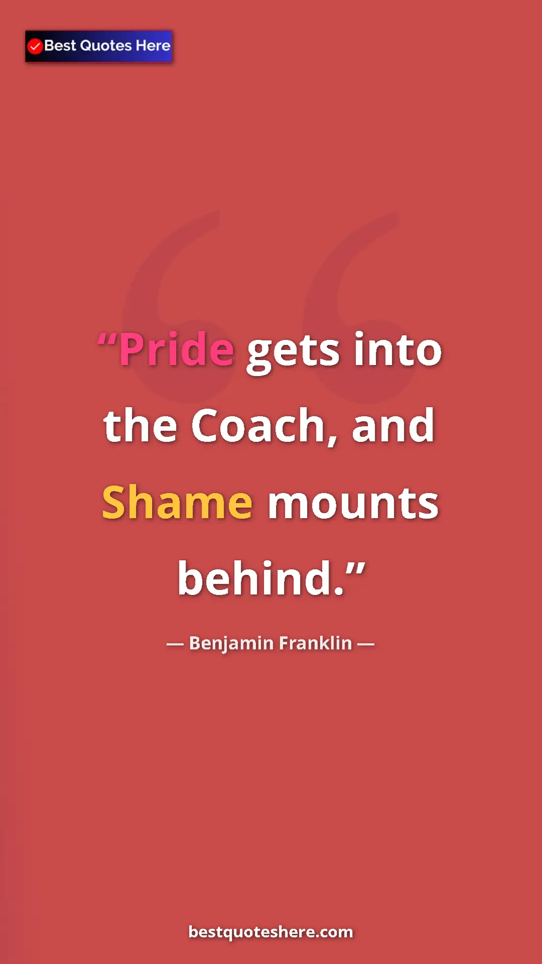 Pinterest quote poster by Benjamin Franklin: "Pride gets into the Coach, and Shame mounts behind."