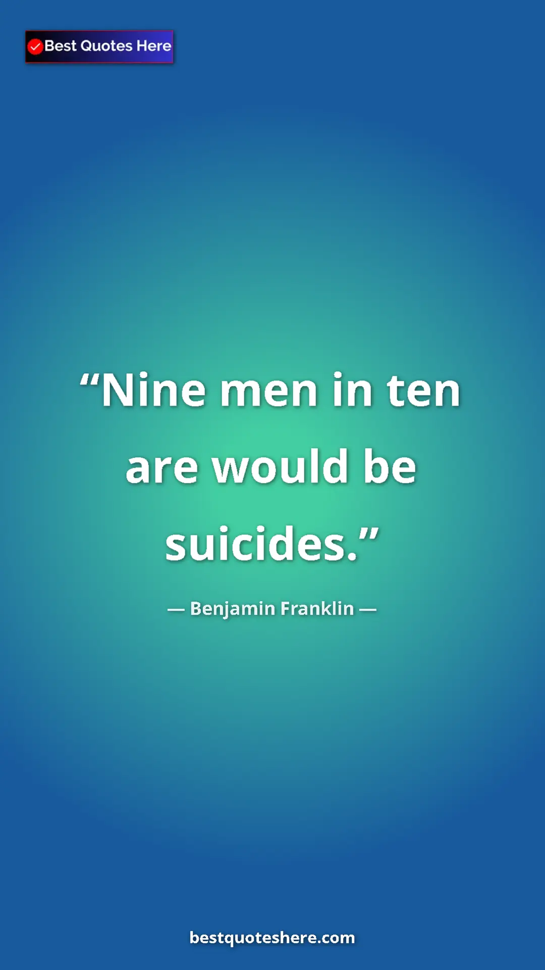 Pinterest quote poster by Benjamin Franklin: "Nine men in ten are would be suicides."
