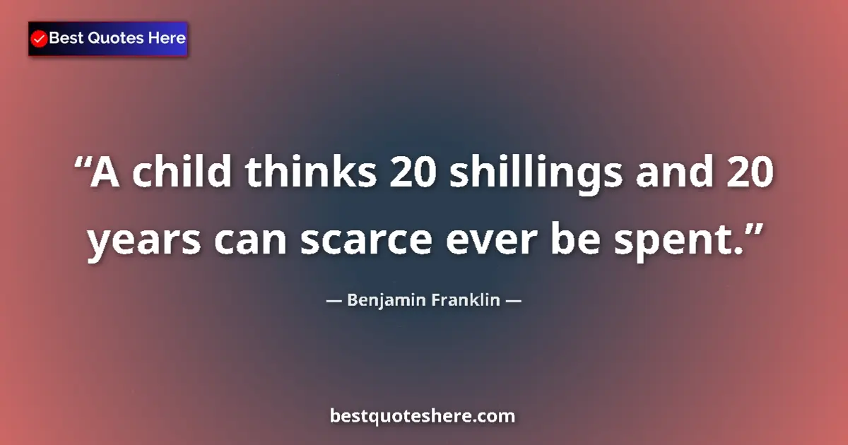 Quote by Benjamin Franklin: A child thinks 20 shillings and 20 years can scarce ever be spent....