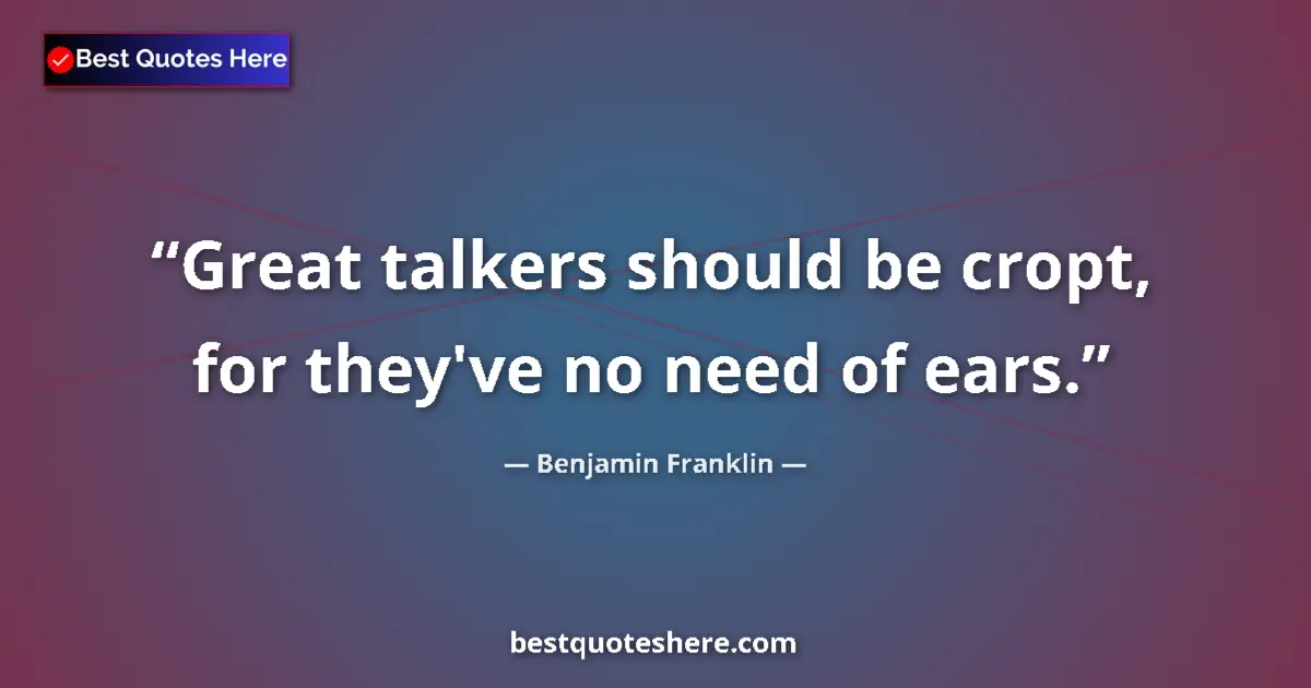 Quote by Benjamin Franklin: Great talkers should be cropt, for they've no need of ears....